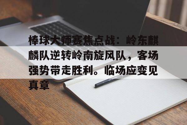 棒球大师赛焦点战：岭东麒麟队逆转岭南旋风队，客场强势带走胜利。临场应变见真章的简单介绍